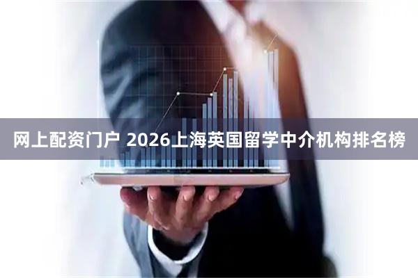 网上配资门户 2026上海英国留学中介机构排名榜