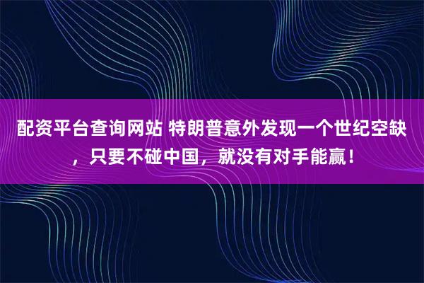 配资平台查询网站 特朗普意外发现一个世纪空缺，只要不碰中国，就没有对手能赢！