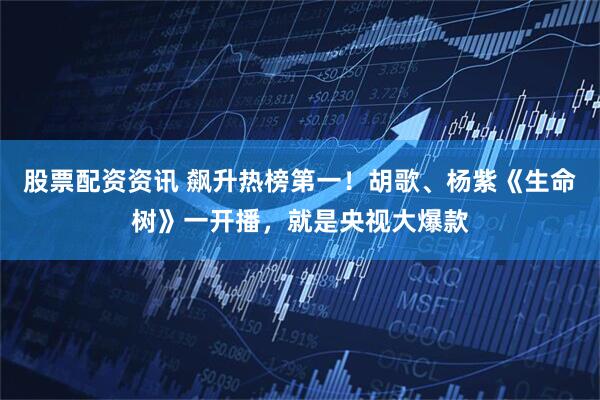 股票配资资讯 飙升热榜第一！胡歌、杨紫《生命树》一开播，就是央视大爆款