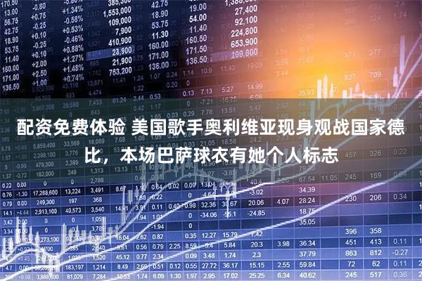 配资免费体验 美国歌手奥利维亚现身观战国家德比，本场巴萨球衣有她个人标志