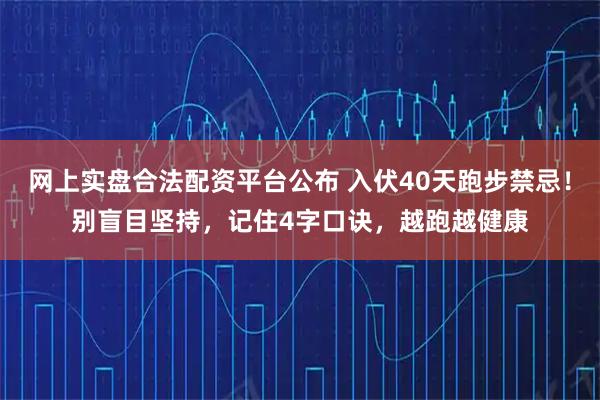 网上实盘合法配资平台公布 入伏40天跑步禁忌！别盲目坚持，记住4字口诀，越跑越健康