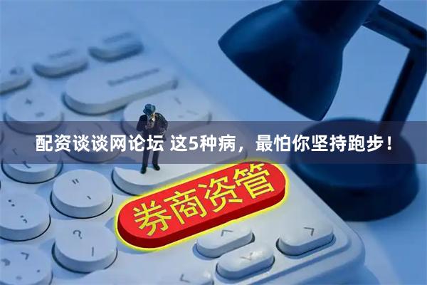配资谈谈网论坛 这5种病，最怕你坚持跑步！