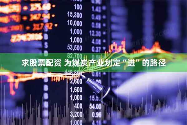 求股票配资 为煤炭产业划定“进”的路径